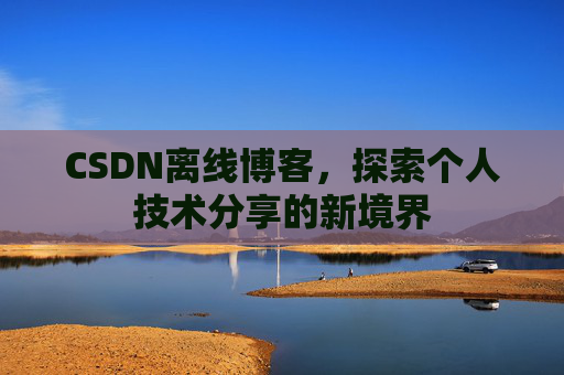 CSDN离线博客，探索个人技术分享的新境界