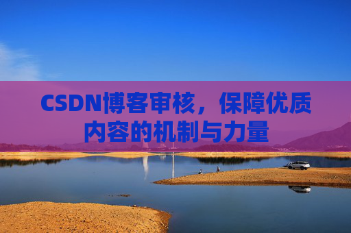 CSDN博客审核，保障优质内容的机制与力量